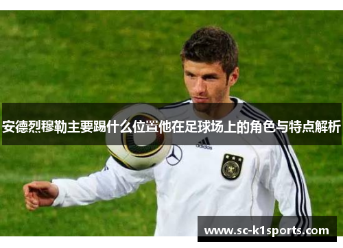 安德烈穆勒主要踢什么位置他在足球场上的角色与特点解析