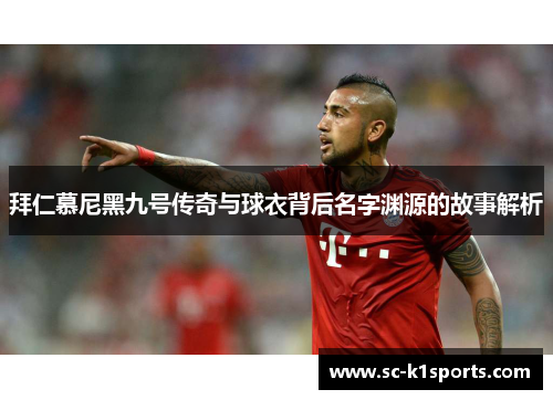 拜仁慕尼黑九号传奇与球衣背后名字渊源的故事解析