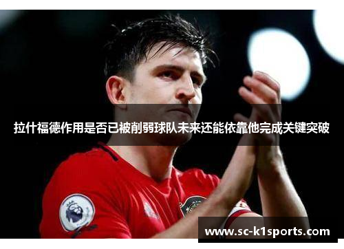 拉什福德作用是否已被削弱球队未来还能依靠他完成关键突破