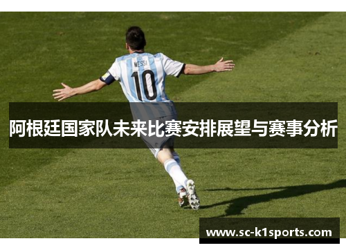 阿根廷国家队未来比赛安排展望与赛事分析