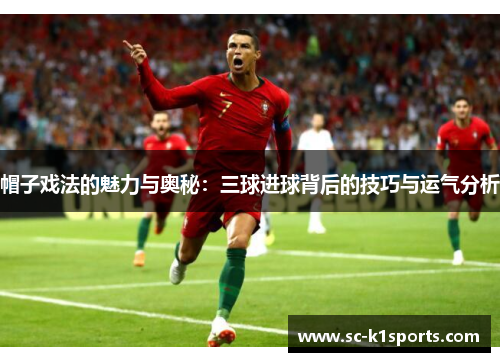 帽子戏法的魅力与奥秘：三球进球背后的技巧与运气分析