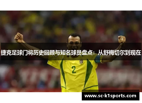 捷克足球门将历史回顾与知名球员盘点：从舒梅切尔到现在