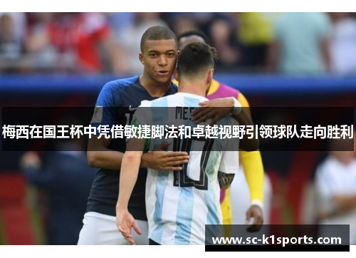 梅西在国王杯中凭借敏捷脚法和卓越视野引领球队走向胜利