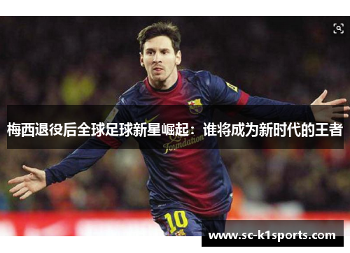 梅西退役后全球足球新星崛起：谁将成为新时代的王者