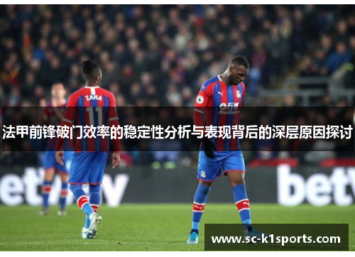 法甲前锋破门效率的稳定性分析与表现背后的深层原因探讨