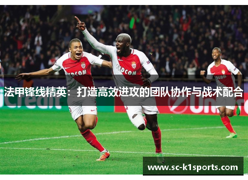 法甲锋线精英：打造高效进攻的团队协作与战术配合