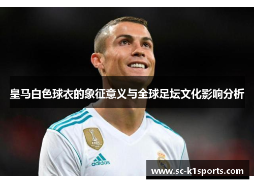 皇马白色球衣的象征意义与全球足坛文化影响分析