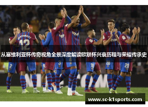 从塞维利亚杯传奇视角全景深度解读欧联杯兴衰历程与荣耀传承史