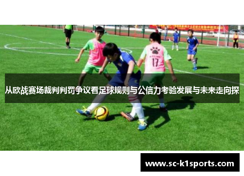 从欧战赛场裁判判罚争议看足球规则与公信力考验发展与未来走向探
