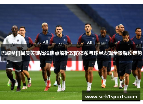 巴黎圣日耳曼关键战役焦点解析攻防体系与球星表现全景解读走势