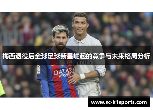梅西退役后全球足球新星崛起的竞争与未来格局分析