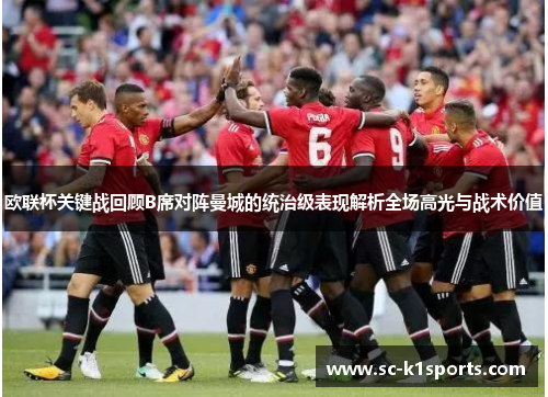 欧联杯关键战回顾B席对阵曼城的统治级表现解析全场高光与战术价值