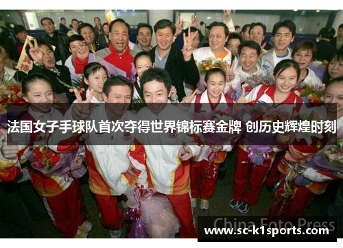 法国女子手球队首次夺得世界锦标赛金牌 创历史辉煌时刻