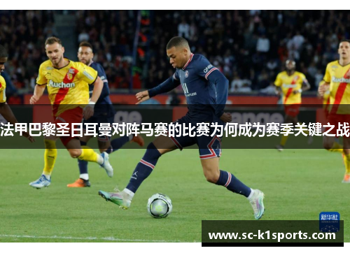 法甲巴黎圣日耳曼对阵马赛的比赛为何成为赛季关键之战 法甲巴黎圣日耳曼对阵马赛的比赛为何成为赛季关键之战
