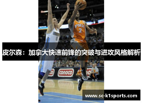 皮尔森：加拿大快速前锋的突破与进攻风格解析