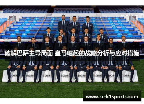 破解巴萨主导局面 皇马崛起的战略分析与应对措施