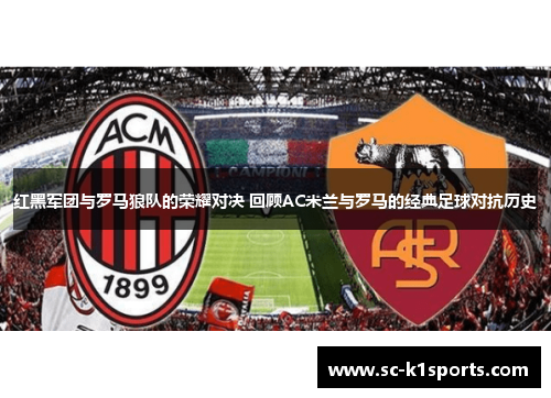 红黑军团与罗马狼队的荣耀对决 回顾AC米兰与罗马的经典足球对抗历史