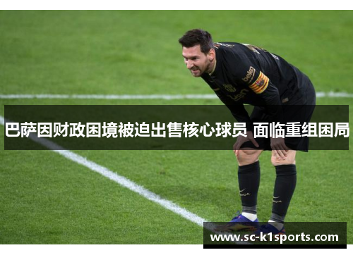 巴萨因财政困境被迫出售核心球员 面临重组困局