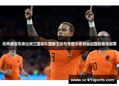 布林德宣布退出荷兰国家队国脚生涯句号橙衣老将告别国际赛场谢幕