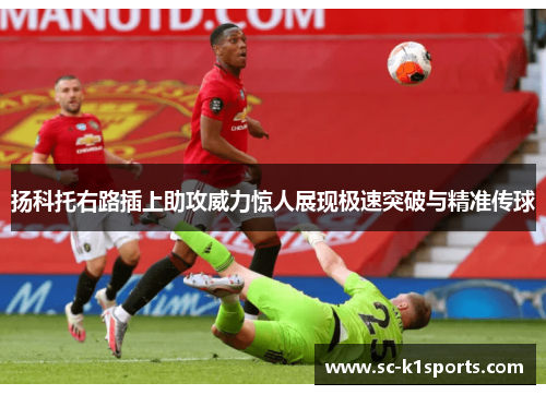 扬科托右路插上助攻威力惊人展现极速突破与精准传球