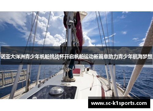 诺亚大洋洲青少年帆船挑战杯开启帆船运动新篇章助力青少年航海梦想 诺亚大洋洲青少年帆船挑战杯开启帆船运动新篇章助力青少年航海梦想