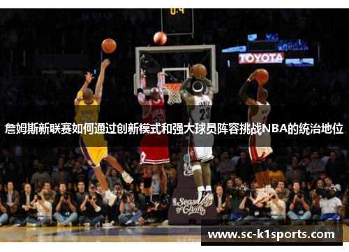 詹姆斯新联赛如何通过创新模式和强大球员阵容挑战NBA的统治地位 詹姆斯新联赛如何通过创新模式和强大球员阵容挑战NBA的统治地位