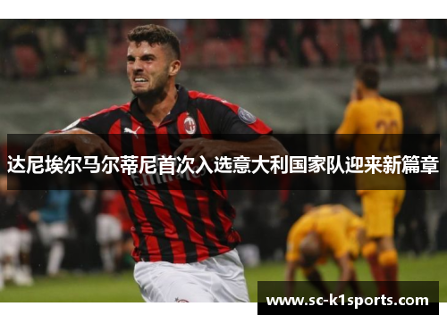 达尼埃尔马尔蒂尼首次入选意大利国家队迎来新篇章 达尼埃尔马尔蒂尼首次入选意大利国家队迎来新篇章