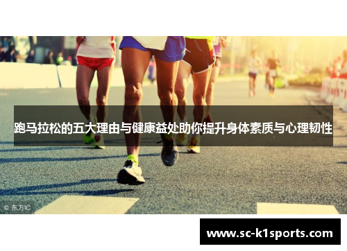 跑马拉松的五大理由与健康益处助你提升身体素质与心理韧性 跑马拉松的五大理由与健康益处助你提升身体素质与心理韧性