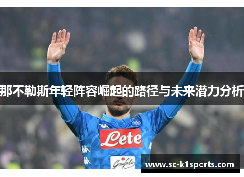 那不勒斯年轻阵容崛起的路径与未来潜力分析 那不勒斯年轻阵容崛起的路径与未来潜力分析