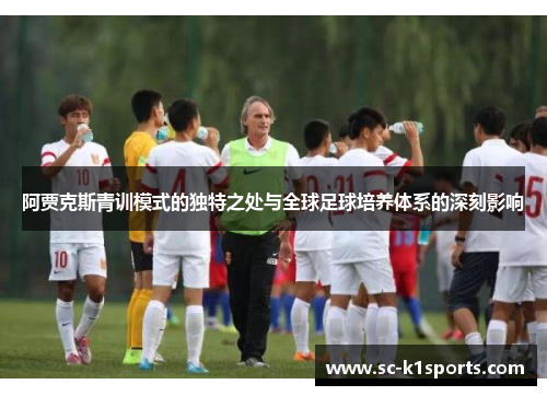 阿贾克斯青训模式的独特之处与全球足球培养体系的深刻影响 阿贾克斯青训模式的独特之处与全球足球培养体系的深刻影响