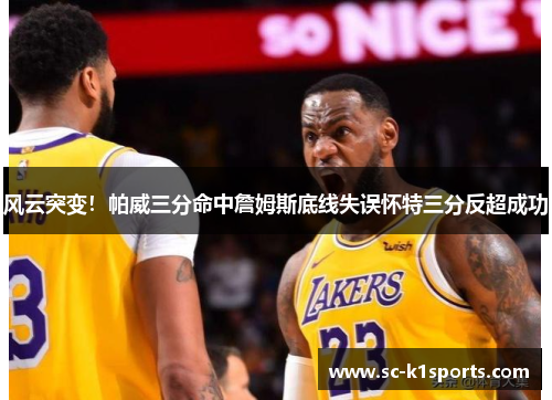 风云突变!帕威三分命中詹姆斯底线失误怀特三分反超成功 风云突变!帕威三分命中詹姆斯底线失误怀特三分反超成功