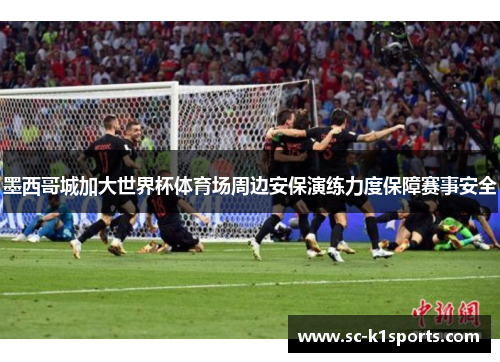 墨西哥城加大世界杯体育场周边安保演练力度保障赛事安全 墨西哥城加大世界杯体育场周边安保演练力度保障赛事安全