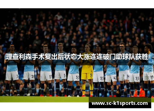 理查利森手术复出后状态大涨连连破门助球队获胜 理查利森手术复出后状态大涨连连破门助球队获胜